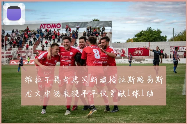维拉不再考虑买断道格拉斯路易斯尤文中场表现平平仅贡献1球1助