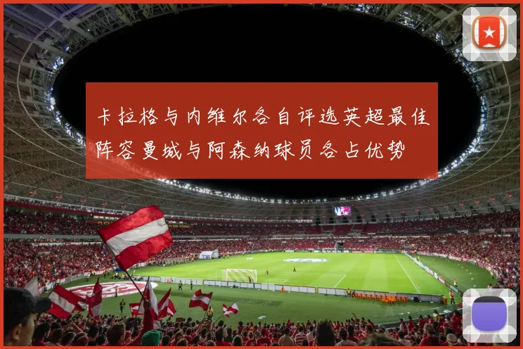 卡拉格与内维尔各自评选英超最佳阵容曼城与阿森纳球员各占优势