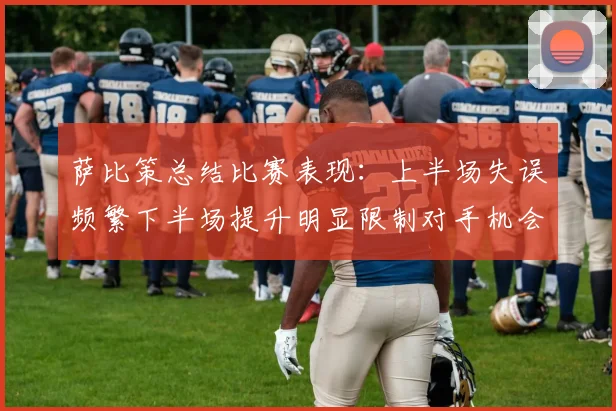 萨比策总结比赛表现：上半场失误频繁下半场提升明显限制对手机会