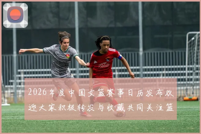 2026年度中国女篮赛事日历发布欢迎大家积极转发与收藏共同关注篮球盛事