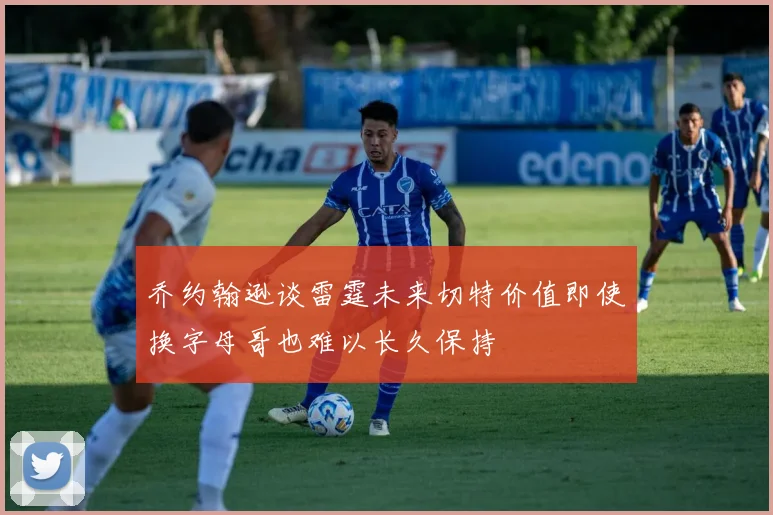乔约翰逊谈雷霆未来切特价值即使换字母哥也难以长久保持