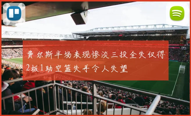 费尔斯半场表现惨淡三投全失仅得2板1助空篮失手令人失望